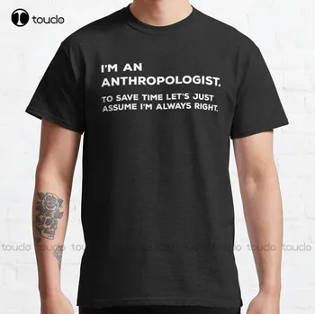 Jsem Antropolog Ušetřit Čas, Pojďme Jen Předpokládat, že jsem Vždycky Pravdu Classic T-Shirt Pánské Košile Tee Trička Nové Populární Obrázek